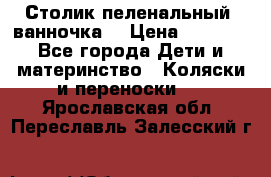 Столик пеленальный  ванночка  › Цена ­ 4 000 - Все города Дети и материнство » Коляски и переноски   . Ярославская обл.,Переславль-Залесский г.